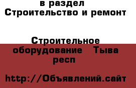  в раздел : Строительство и ремонт » Строительное оборудование . Тыва респ.